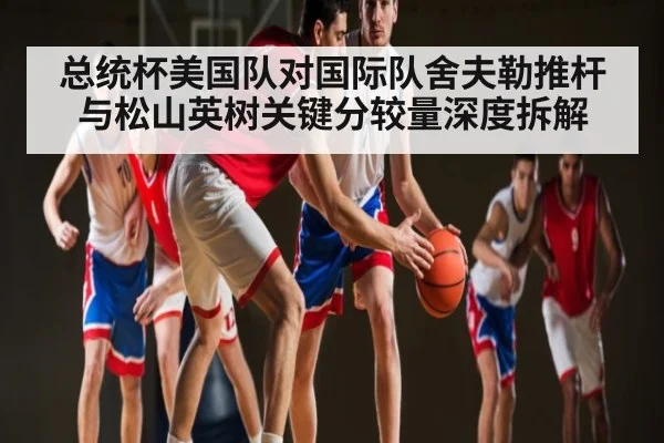 总统杯美国队对国际队舍夫勒推杆与松山英树关键分较量深度拆解