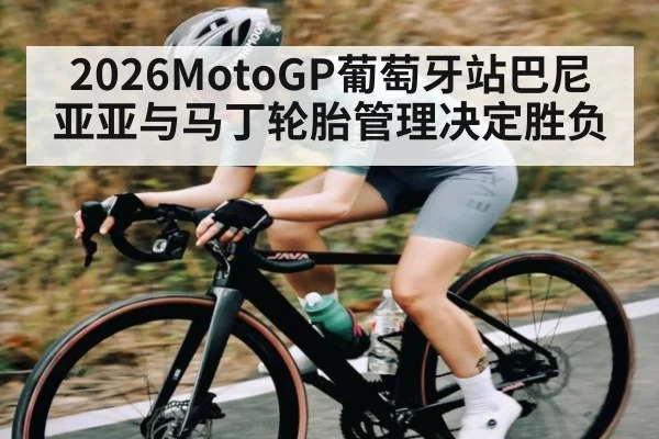 2026MotoGP葡萄牙站巴尼亚亚与马丁轮胎管理决定胜负