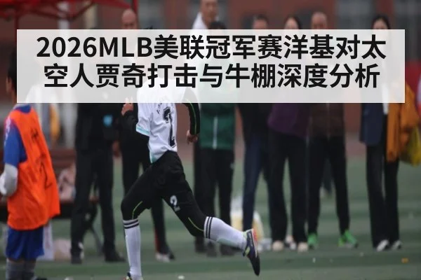 2026MLB美联冠军赛洋基对太空人贾奇打击与牛棚深度分析