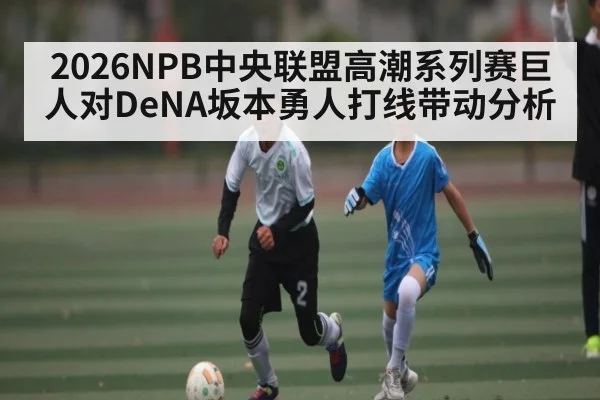 2026NPB中央联盟高潮系列赛巨人对DeNA坂本勇人打线带动分析